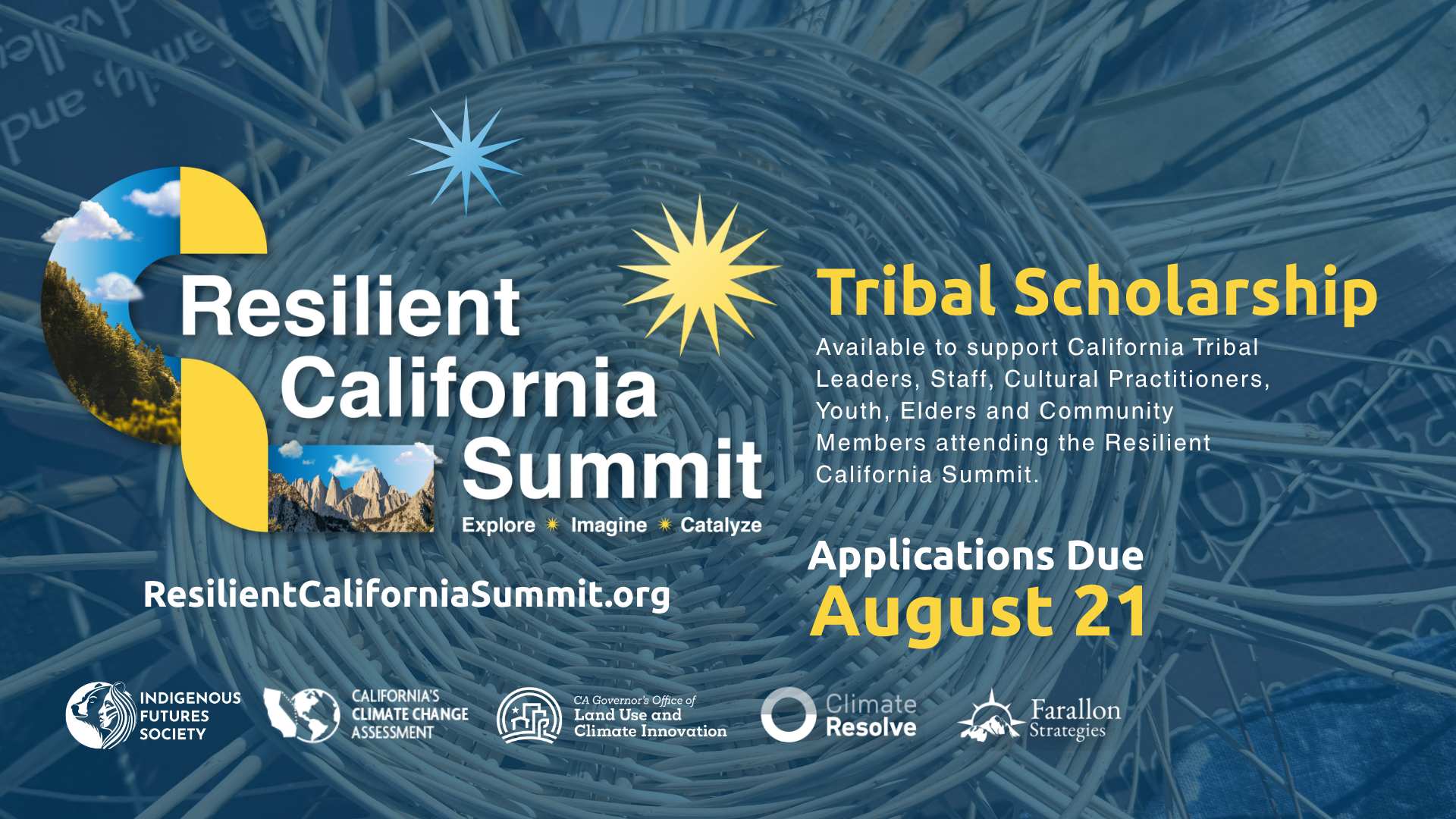 A graphic for the Resilience California Summit that says: Tribal Scholarship, Available to support California Tribal Leaders, Staff, Cultural Practitioners, Youth, Elders and Community Members attending the Resilient California Summit. Applications Due Aug. 21. ResilientCaliforniaSummit.org